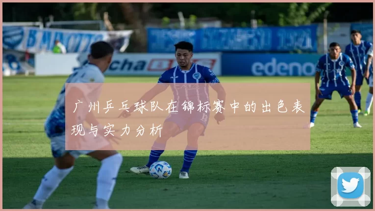 广州乒乓球队在锦标赛中的出色表现与实力分析