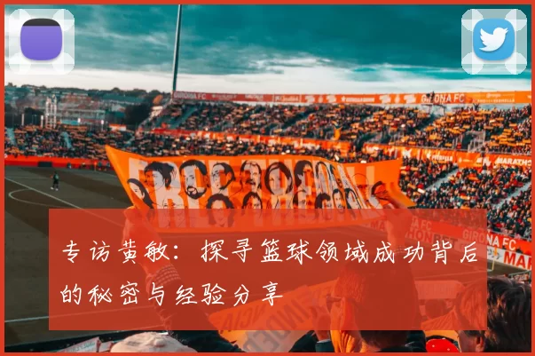 专访黄敏：探寻篮球领域成功背后的秘密与经验分享