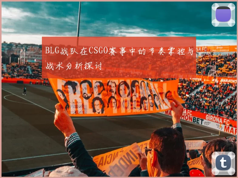 BLG战队在CSGO赛事中的节奏掌控与战术分析探讨