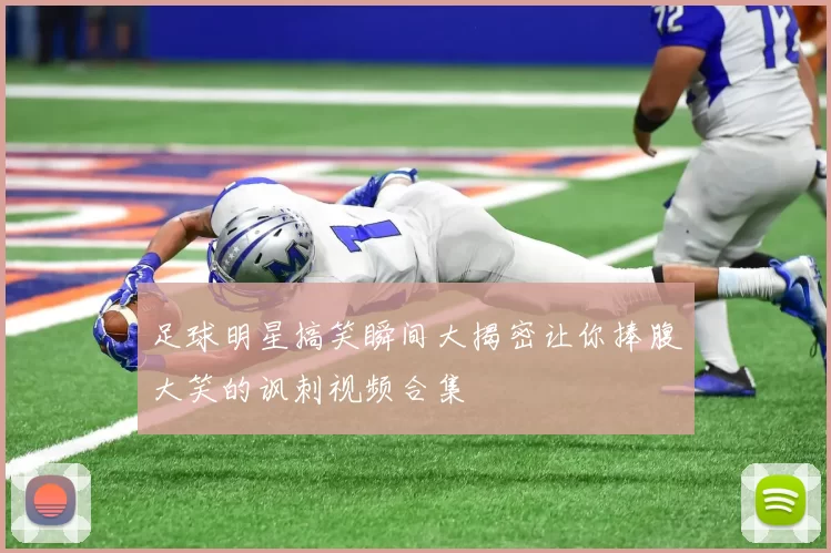 足球明星搞笑瞬间大揭密让你捧腹大笑的讽刺视频合集