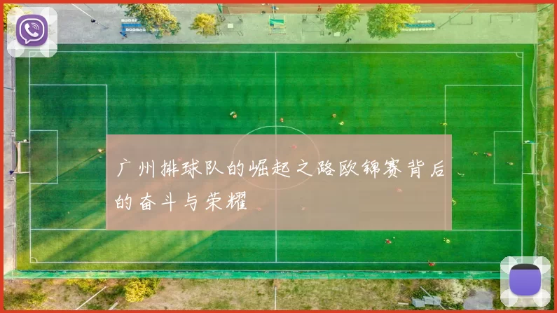 广州排球队的崛起之路欧锦赛背后的奋斗与荣耀