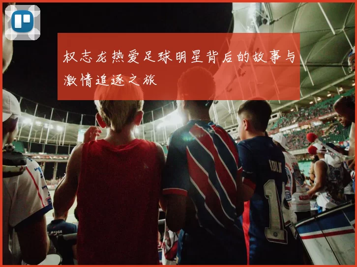 权志龙热爱足球明星背后的故事与激情追逐之旅