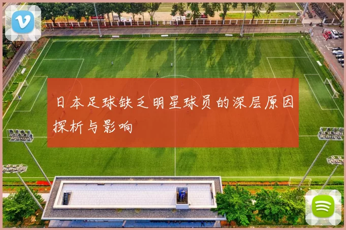 日本足球缺乏明星球员的深层原因探析与影响
