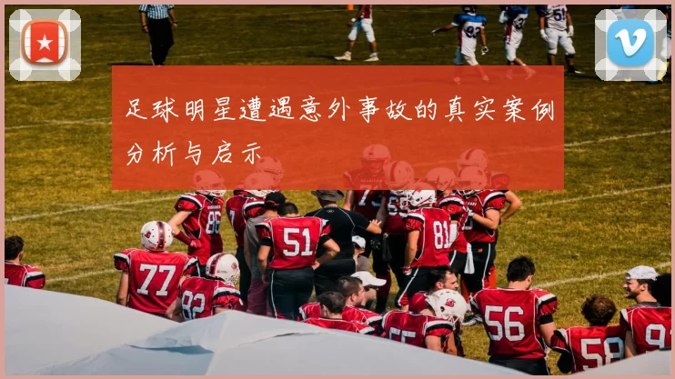 足球明星遭遇意外事故的真实案例分析与启示